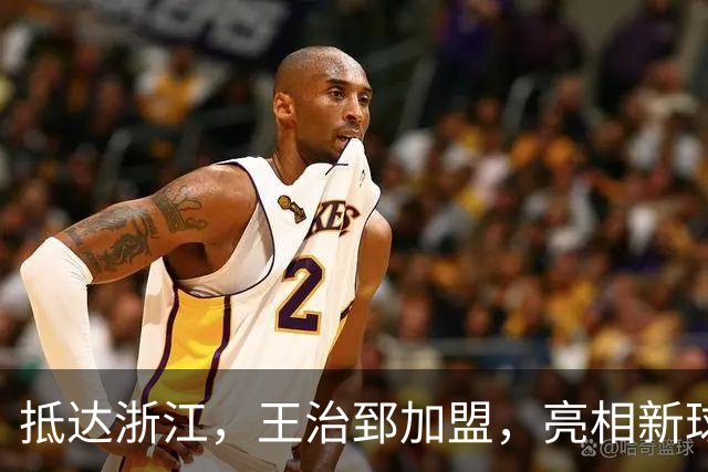抵达浙江，王治郅加盟，亮相新球队，薪酬曝光，姚明期待
